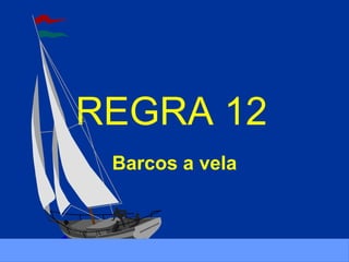 REGRA 12
Barcos a vela
 