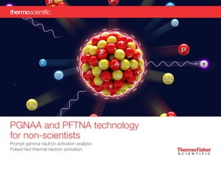 PGNAA and PFTNA technology
for non-scientists
Prompt gamma neutron activation analysis
Pulsed fast thermal neutron activation
 