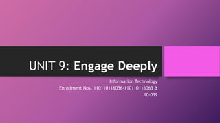 UNIT 9: Engage Deeply 
Information Technology 
Enrollment Nos. 110110116056-110110116063 & 
10-039 
 