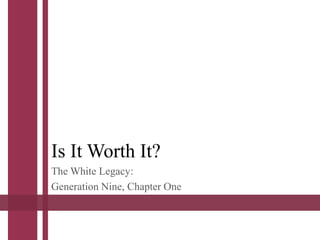Is It Worth It? 
The White Legacy: 
Generation Nine, Chapter One 
 