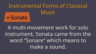 ➢Sonata
MARS
Instrumental Forms of Classical
Music
A multi-movement work for solo
instrument, Sonata came from the
word “Sonare” which means to
make a sound.
 