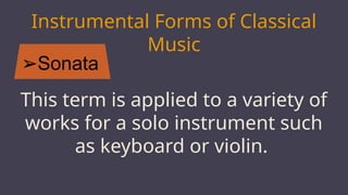 ➢Sonata
MARS
Instrumental Forms of Classical
Music
This term is applied to a variety of
works for a solo instrument such
as keyboard or violin.
 