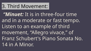 MARS
3. Third Movement:
“Minuet: It is in three-four time
and in a moderate or fast tempo.
Listen to an example of third
movement, “Allegro vivace,” of
Franz Schubert's Piano Sonata No.
14 in A Minor.
 