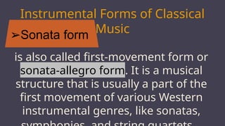 ➢Sonata form
MARS
Instrumental Forms of Classical
Music
is also called first-movement form or
sonata-allegro form. It is a musical
structure that is usually a part of the
first movement of various Western
instrumental genres, like sonatas,
 