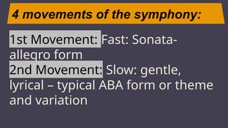 4 movements of the symphony:
JUPITER
1st Movement: Fast: Sonata-
allegro form
2nd Movement: Slow: gentle,
lyrical – typical ABA form or theme
and variation
 