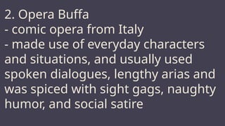 JUPITER
2. Opera Buffa
- comic opera from Italy
- made use of everyday characters
and situations, and usually used
spoken dialogues, lengthy arias and
was spiced with sight gags, naughty
humor, and social satire
 