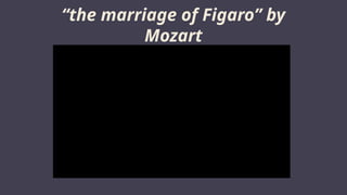 “the marriage of Figaro” by
Mozart
 