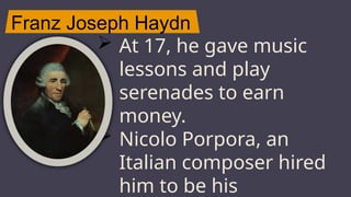 Franz Joseph Haydn
JUPITER
 At 17, he gave music
lessons and play
serenades to earn
money.
 Nicolo Porpora, an
Italian composer hired
him to be his
 