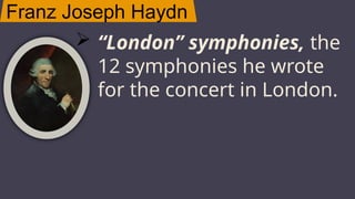 Franz Joseph Haydn
JUPITER
 “London” symphonies, the
12 symphonies he wrote
for the concert in London.
 