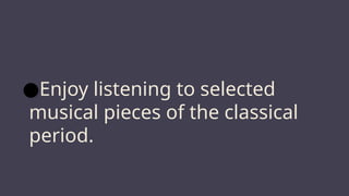 ●Enjoy listening to selected
musical pieces of the classical
period.
 