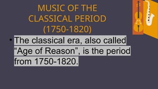 MUSIC OF THE
CLASSICAL PERIOD
(1750-1820)
• The classical era, also called
“Age of Reason”, is the period
from 1750-1820.
 
