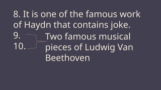 8. It is one of the famous work
of Haydn that contains joke.
9.
10.
Two famous musical
pieces of Ludwig Van
Beethoven
 