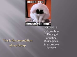 GROUP- 9
Kyle Joachim
D.Dumagat
Christine
Divinagracia
Zaira Andrea
Pacheco
 