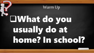 What do you
usually do at
home? In school?
Warm Up
 