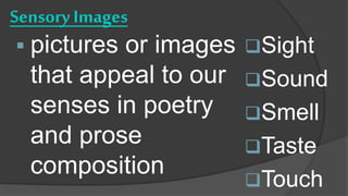 SensoryImages
 pictures or images
that appeal to our
senses in poetry
and prose
composition
Sight
Sound
Smell
Taste
Touch
 