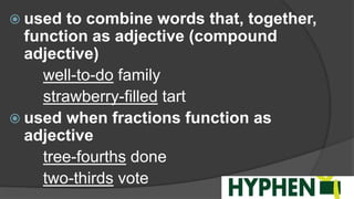  used to combine words that, together,
function as adjective (compound
adjective)
well-to-do family
strawberry-filled tart
 used when fractions function as
adjective
tree-fourths done
two-thirds vote
 