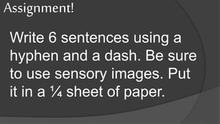Write 6 sentences using a
hyphen and a dash. Be sure
to use sensory images. Put
it in a ¼ sheet of paper.
Assignment!
 