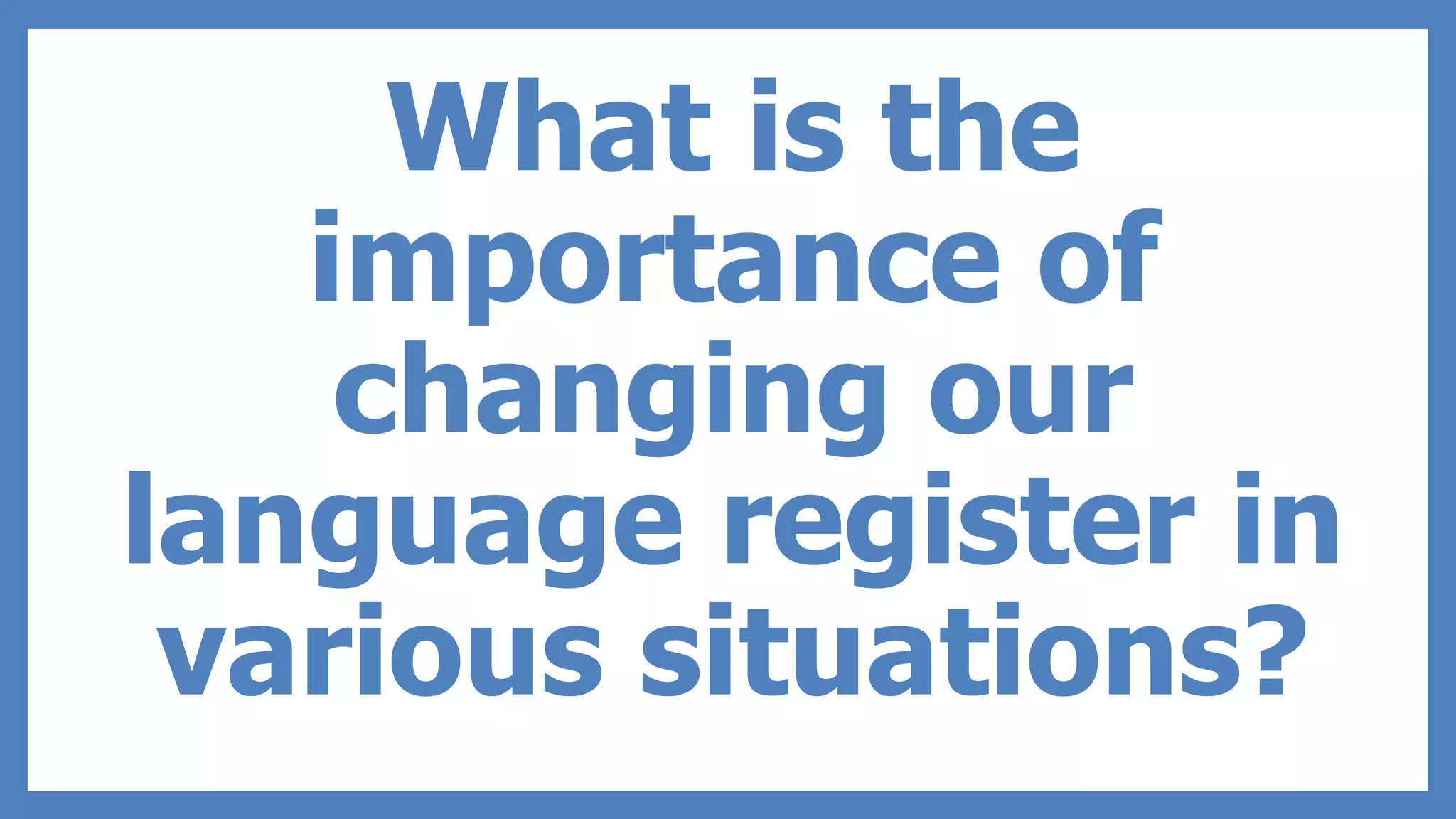 What is the
importance of
changing our
language register in
various situations?
 