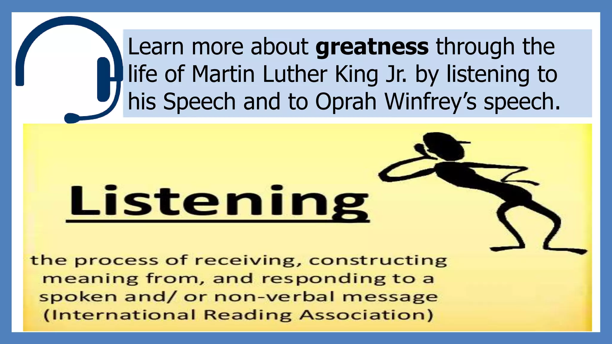 Learn more about greatness through the
life of Martin Luther King Jr. by listening to
his Speech and to Oprah Winfrey’s speech.
 