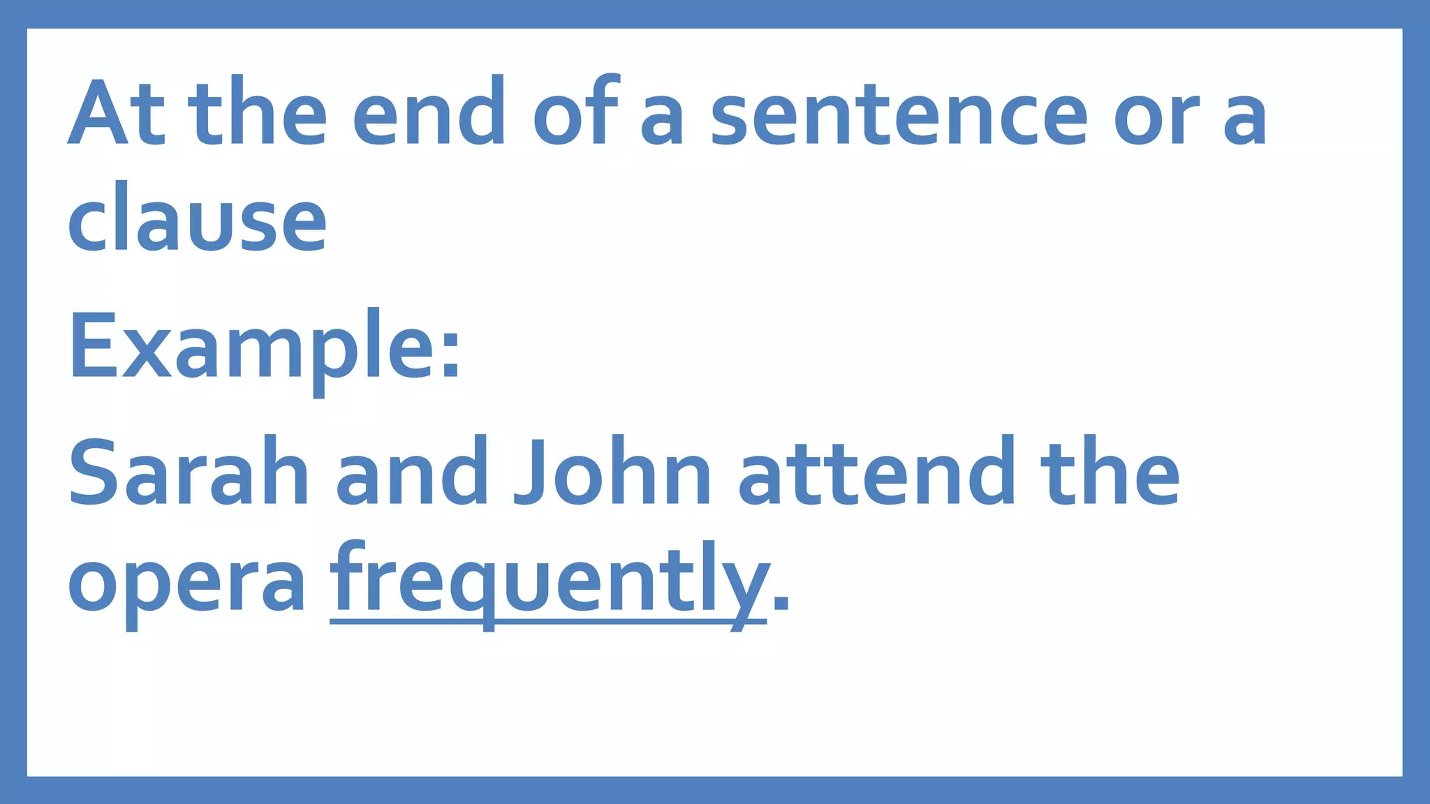At the end of a sentence or a
clause
Example:
Sarah and John attend the
opera frequently.
 