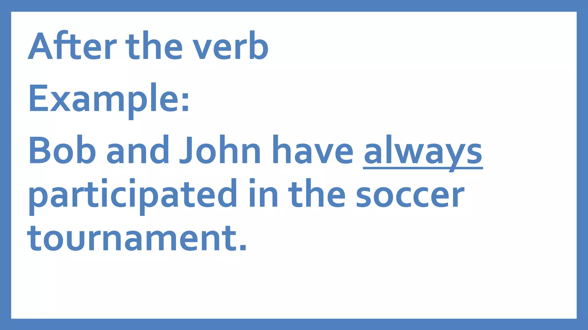 After the verb
Example:
Bob and John have always
participated in the soccer
tournament.
 
