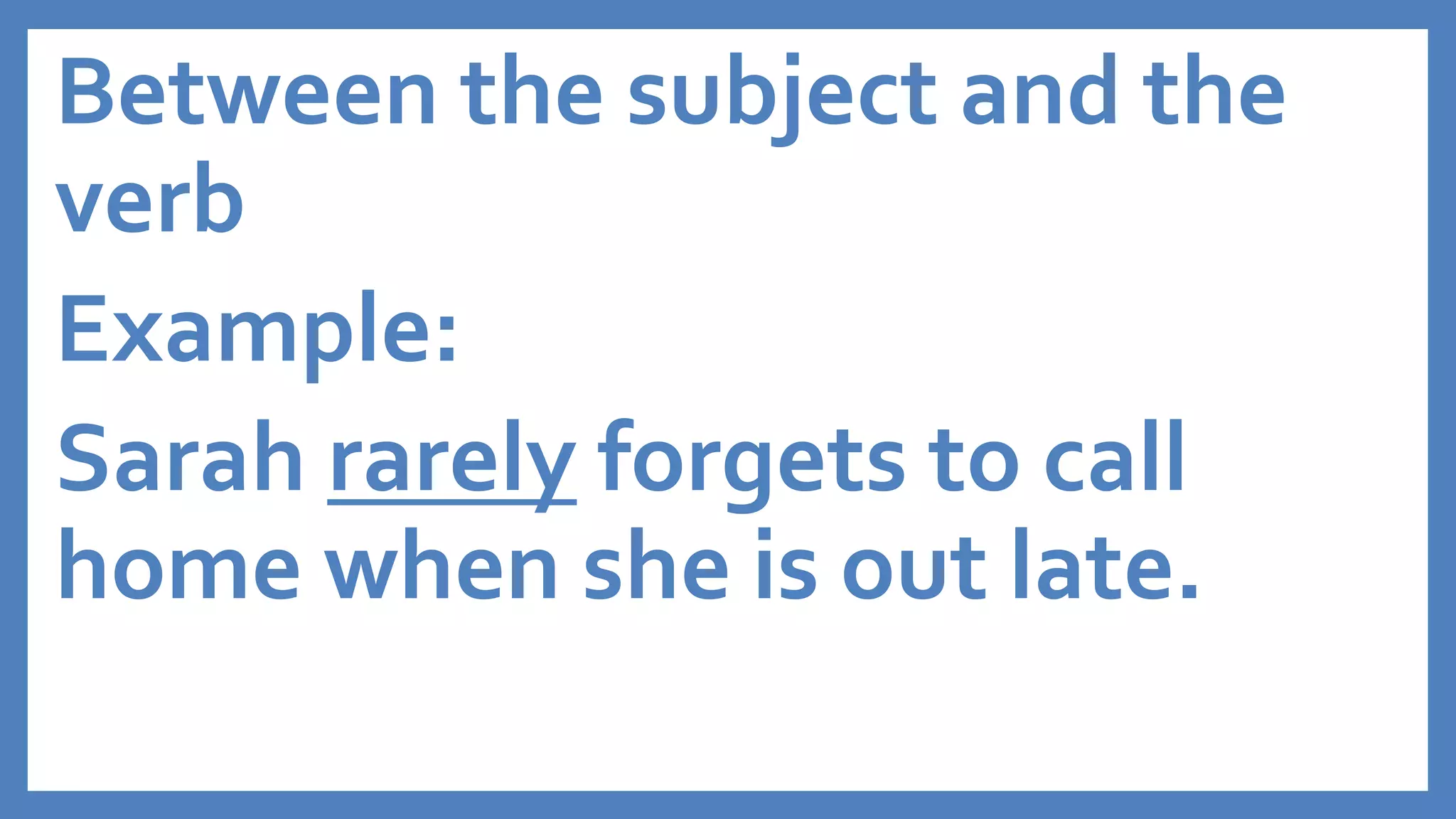 Between the subject and the
verb
Example:
Sarah rarely forgets to call
home when she is out late.
 