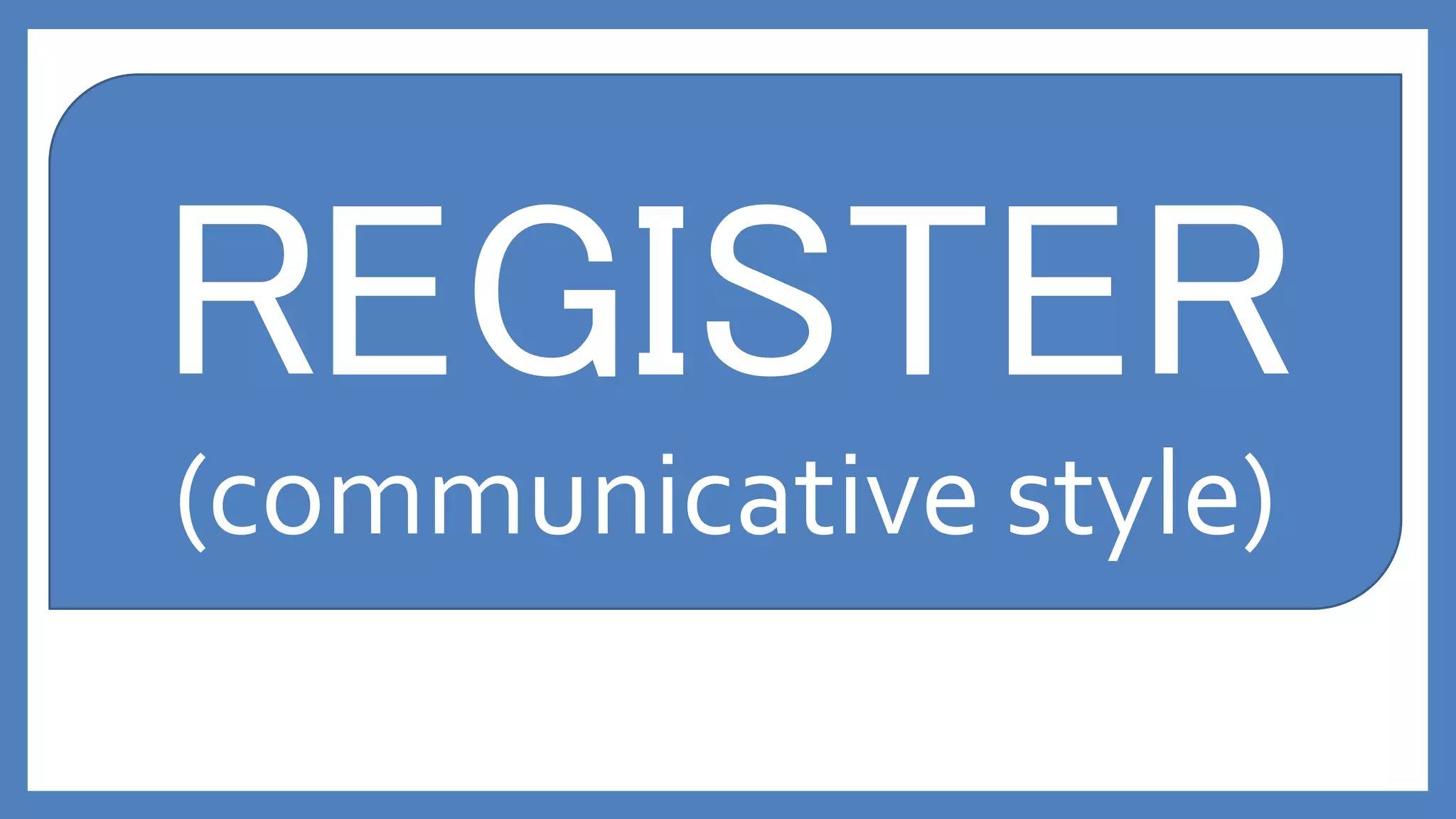 REGISTER
(communicative style)
 