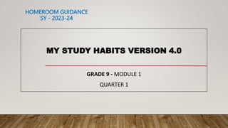 HOMEROOM GUIDANCE
SY - 2023-24
MY STUDY HABITS VERSION 4.0
GRADE 9 - MODULE 1
QUARTER 1
 