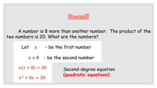 A number is 8 more than another number. The product of the
two numbers is 20. What are the numbers?
Second-degree equation
(quadratic equations)
Let 𝑥 - be the first number
𝑥 + 8 - be the second number
𝑥(𝑥 + 8) = 20
𝑥2 + 8𝑥 = 20
 