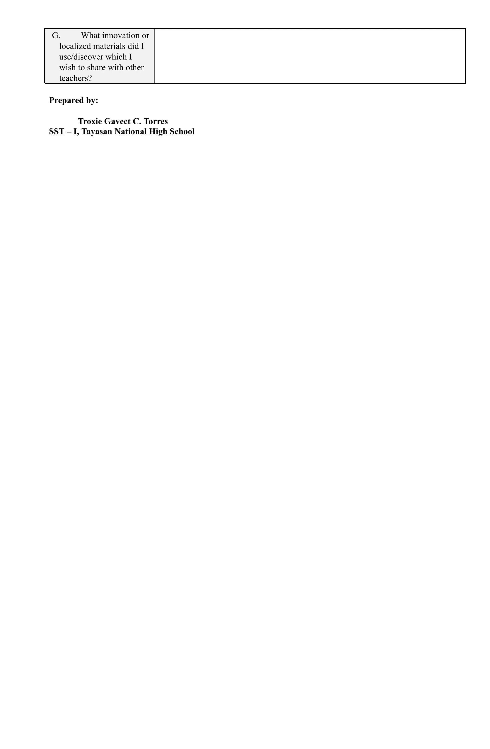 G. What innovation or
localized materials did I
use/discover which I
wish to share with other
teachers?
Prepared by:
Troxie Gavect C. Torres
SST – I, Tayasan National High School
 