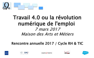 Travail 4.0 ou la révolution
numérique de l'emploi
7 mars 2017
Maison des Arts et Métiers
Rencontre annuelle 2017 / Cycle RH & TIC
 