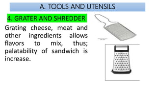 A. TOOLS AND UTENSILS
4. GRATER AND SHREDDER
Grating cheese, meat and
other ingredients allows
flavors to mix, thus;
palat...
