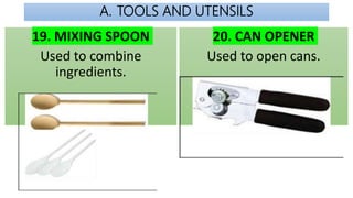 A. TOOLS AND UTENSILS
19. MIXING SPOON
Used to combine
ingredients.
20. CAN OPENER
Used to open cans.
 