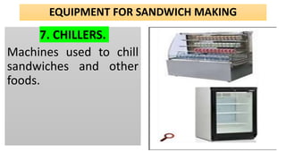 EQUIPMENT FOR SANDWICH MAKING
7. CHILLERS.
Machines used to chill
sandwiches and other
foods.
 