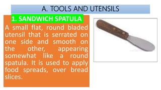 A. TOOLS AND UTENSILS
1. SANDWICH SPATULA
A small flat, round bladed
utensil that is serrated on
one side and smooth on
th...
