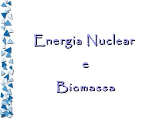 Energia Nuclear
       e
   Biomassa
 