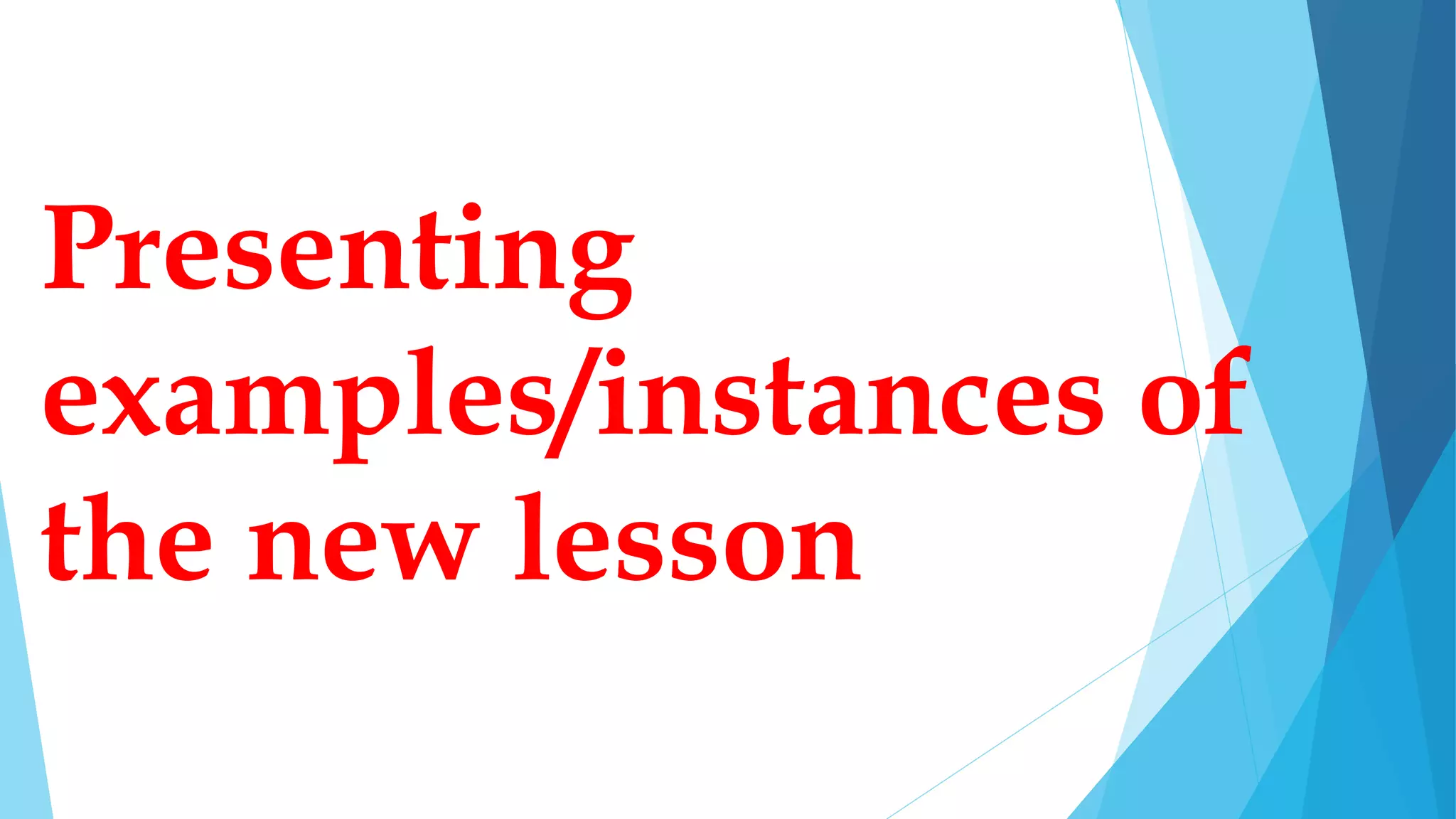 Presenting
examples/instances of
the new lesson
 