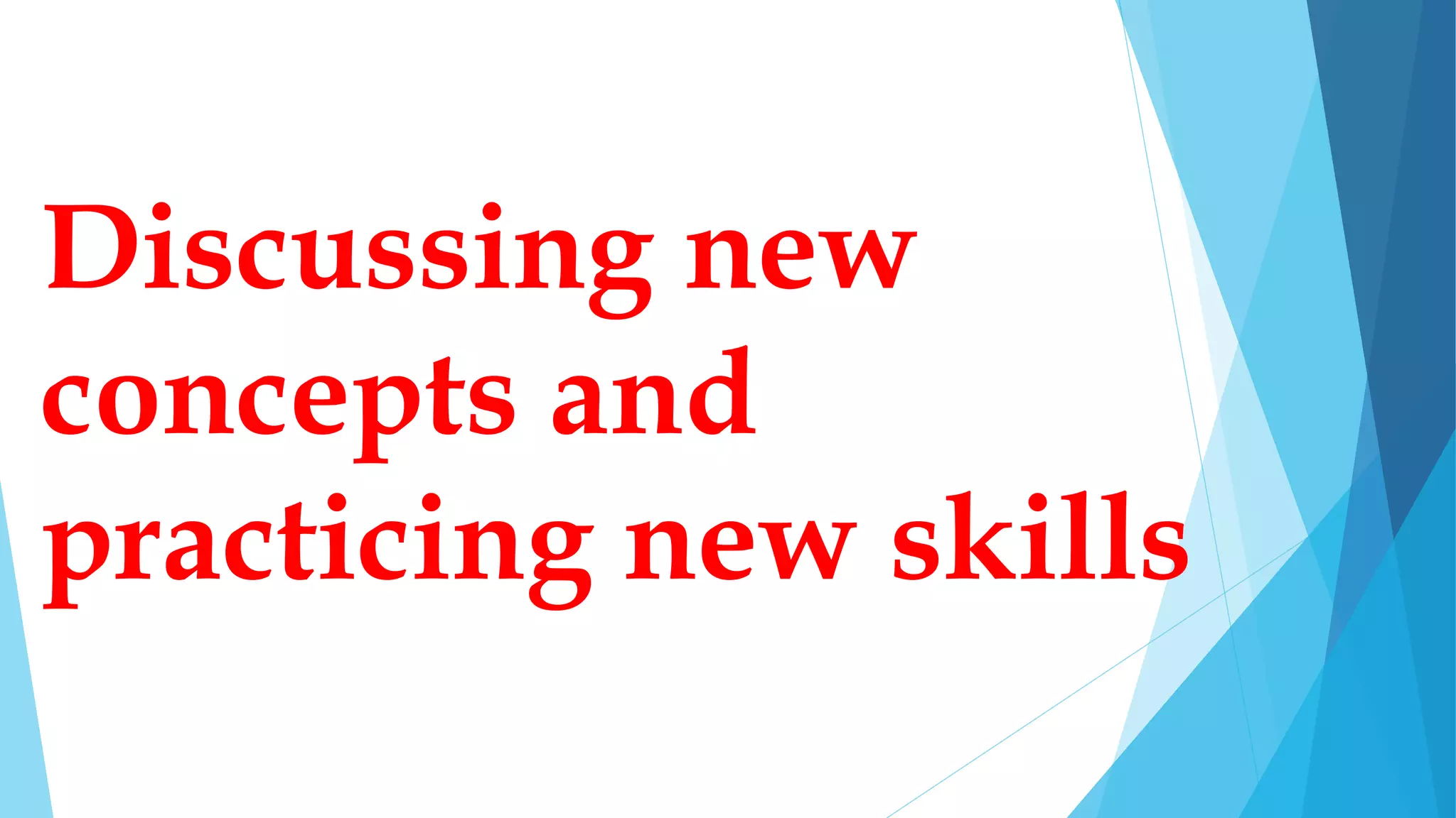 Discussing new
concepts and
practicing new skills
 