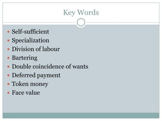 Key Words

 Self-sufficient
 Specialization
 Division of labour
 Bartering
 Double coincidence of wants
 Deferred payment
 Token money
 Face value
 