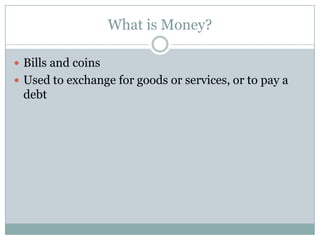 What is Money?

 Bills and coins
 Used to exchange for goods or services, or to pay a
 debt
 
