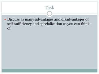 Task

 Discuss as many advantages and disadvantages of
 self-sufficiency and specialization as you can think
 of.
 