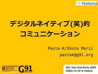 デジタルネイティブ(笑)的
 コミュニケーション
      Pasta-K/Shuto Morii
           pastak@g91.org


             G91 Year-End-Party 2009
             2009/12/19 @ Hatena
 