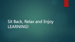 Sit Back, Relax and Enjoy
LEARNING!
 