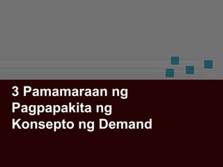 3 Pamamaraan ng
Pagpapakita ng
Konsepto ng Demand
 