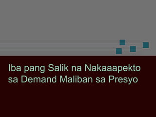 Iba pang Salik na Nakaaapekto
sa Demand Maliban sa Presyo
 