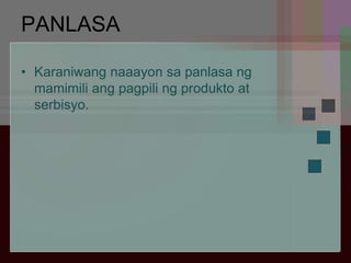 PANLASA
• Karaniwang naaayon sa panlasa ng
mamimili ang pagpili ng produkto at
serbisyo.
 