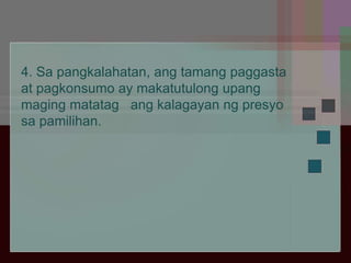 4. Sa pangkalahatan, ang tamang paggasta
at pagkonsumo ay makatutulong upang
maging matatag ang kalagayan ng presyo
sa pamilihan.
 