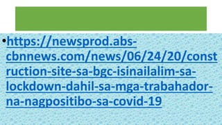 •https://newsprod.abs-
cbnnews.com/news/06/24/20/const
ruction-site-sa-bgc-isinailalim-sa-
lockdown-dahil-sa-mga-trabahador-
na-nagpositibo-sa-covid-19
 
