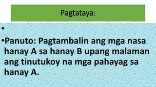 Pagtataya:
•
•Panuto: Pagtambalin ang mga nasa
hanay A sa hanay B upang malaman
ang tinutukoy na mga pahayag sa
hanay A.
 
