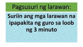 Pagsusuri ng larawan:
Suriin ang mga larawan na
ipapakita ng guro sa loob
ng 3 minuto
 